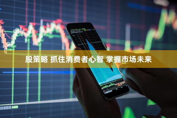 股策略 抓住消费者心智 掌握市场未来