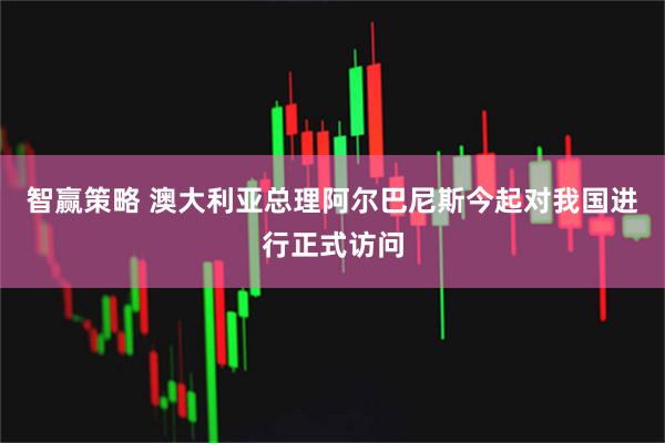 智赢策略 澳大利亚总理阿尔巴尼斯今起对我国进行正式访问