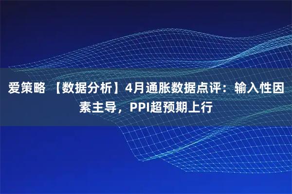 爱策略 【数据分析】4月通胀数据点评：输入性因素主导，PPI超预期上行