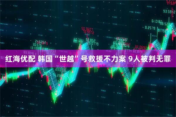 红海优配 韩国“世越”号救援不力案 9人被判无罪
