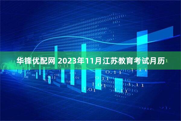 华锋优配网 2023年11月江苏教育考试月历