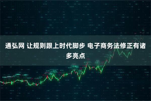 通弘网 让规则跟上时代脚步 电子商务法修正有诸多亮点