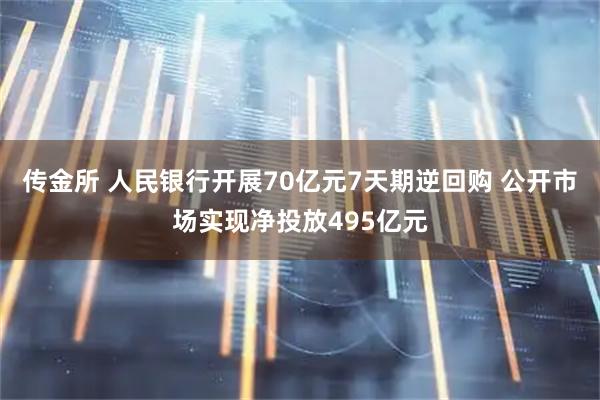 传金所 人民银行开展70亿元7天期逆回购 公开市场实现净投放495亿元